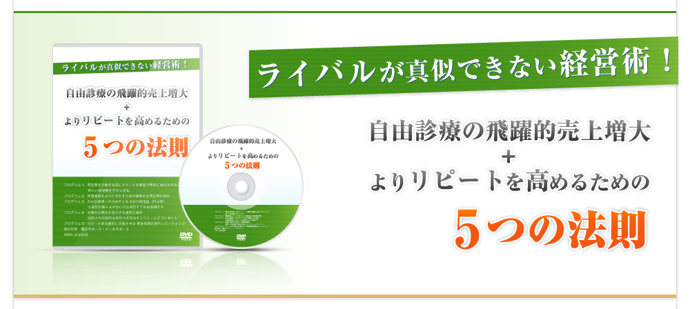 
                ライバルが真似できない経営術!自由診療の飛躍的売上増大 ＋ よりリピートを高めるための5つの法則
            