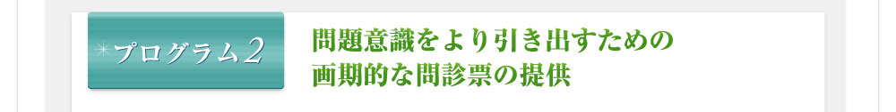 プログラム2 問題意識をより引き出すための画期的な問診票の提供