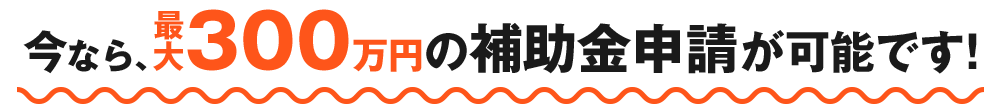 今なら、最大100万円の補助金給付が可能です。