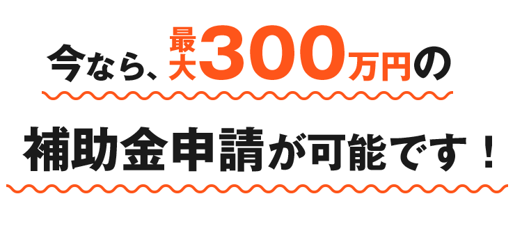 今なら、最大100万円の補助金給付が可能です。