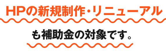 ホームページの新規制作・リニューアルも補助金の対象です