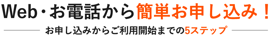 Web・お電話から簡単お申し込み！